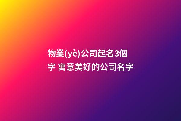 物業(yè)公司起名3個字 寓意美好的公司名字-第1張-公司起名-玄機(jī)派